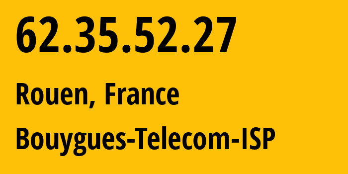 IP address 62.35.52.27 (Rouen, Normandy, France) get location, coordinates on map, ISP provider AS5410 Bouygues-Telecom-ISP // who is provider of ip address 62.35.52.27, whose IP address