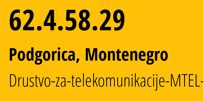 IP address 62.4.58.29 (Podgorica, Podgorica, Montenegro) get location, coordinates on map, ISP provider AS43940 Drustvo-za-telekomunikacije-MTEL-DOO // who is provider of ip address 62.4.58.29, whose IP address