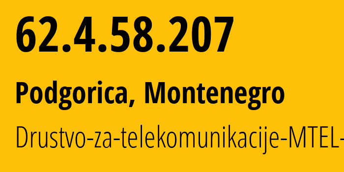 IP address 62.4.58.207 (Podgorica, Podgorica, Montenegro) get location, coordinates on map, ISP provider AS43940 Drustvo-za-telekomunikacije-MTEL-DOO // who is provider of ip address 62.4.58.207, whose IP address