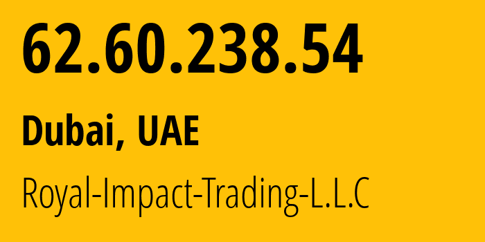 IP address 62.60.238.54 (Dubai, Dubai, UAE) get location, coordinates on map, ISP provider AS0 Royal-Impact-Trading-L.L.C // who is provider of ip address 62.60.238.54, whose IP address