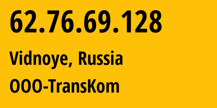 IP address 62.76.69.128 (Vidnoye, Moscow Oblast, Russia) get location, coordinates on map, ISP provider AS51054 OOO-TransKom // who is provider of ip address 62.76.69.128, whose IP address