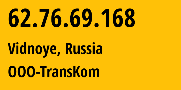 IP address 62.76.69.168 (Vidnoye, Moscow Oblast, Russia) get location, coordinates on map, ISP provider AS51054 OOO-TransKom // who is provider of ip address 62.76.69.168, whose IP address