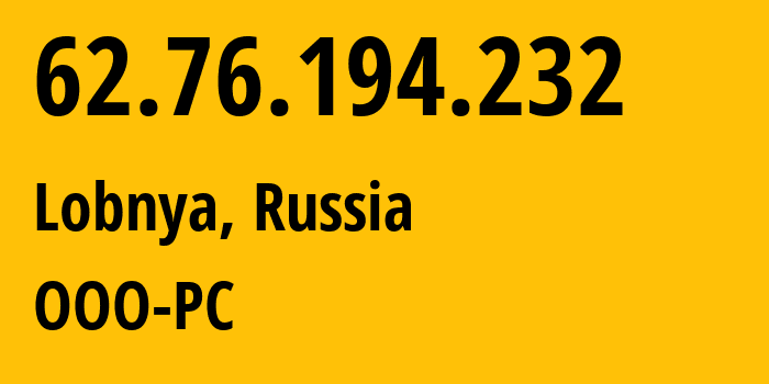 IP-адрес 62.76.194.232 (Лобня, Московская область, Россия) определить местоположение, координаты на карте, ISP провайдер AS64433 OOO-PC // кто провайдер айпи-адреса 62.76.194.232