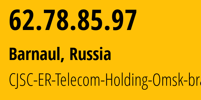 IP address 62.78.85.97 (Barnaul, Altai Krai, Russia) get location, coordinates on map, ISP provider AS41843 CJSC-ER-Telecom-Holding-Omsk-branch // who is provider of ip address 62.78.85.97, whose IP address