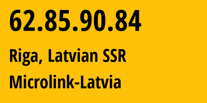 IP-адрес 62.85.90.84 (Рига, Рига, Латвийская ССР) определить местоположение, координаты на карте, ISP провайдер AS12578 Microlink-Latvia // кто провайдер айпи-адреса 62.85.90.84