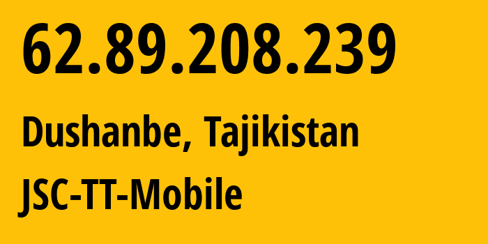 IP address 62.89.208.239 (Dushanbe, Dushanbe, Tajikistan) get location, coordinates on map, ISP provider AS43197 JSC-TT-Mobile // who is provider of ip address 62.89.208.239, whose IP address