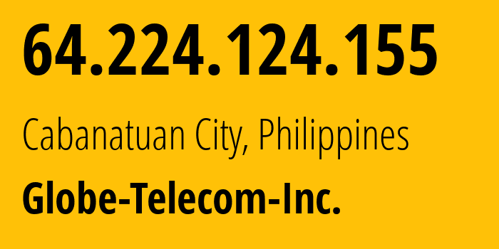 IP-адрес 64.224.124.155 (Cabanatuan City, Центральный Лусон, Филиппины) определить местоположение, координаты на карте, ISP провайдер AS132199 Globe-Telecom-Inc. // кто провайдер айпи-адреса 64.224.124.155