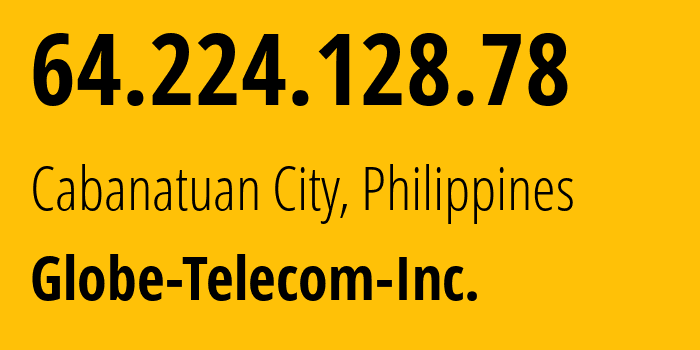 IP-адрес 64.224.128.78 (Cabanatuan City, Центральный Лусон, Филиппины) определить местоположение, координаты на карте, ISP провайдер AS132199 Globe-Telecom-Inc. // кто провайдер айпи-адреса 64.224.128.78