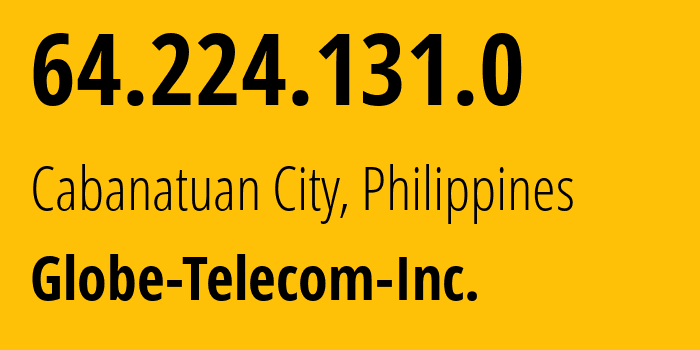 IP address 64.224.131.0 (Cabanatuan City, Central Luzon, Philippines) get location, coordinates on map, ISP provider AS132199 Globe-Telecom-Inc. // who is provider of ip address 64.224.131.0, whose IP address