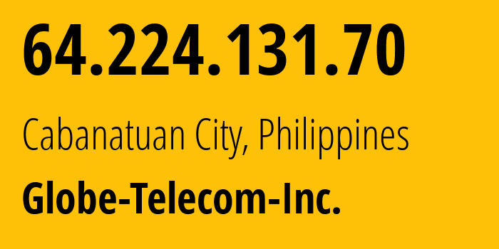 IP-адрес 64.224.131.70 (Cabanatuan City, Центральный Лусон, Филиппины) определить местоположение, координаты на карте, ISP провайдер AS132199 Globe-Telecom-Inc. // кто провайдер айпи-адреса 64.224.131.70