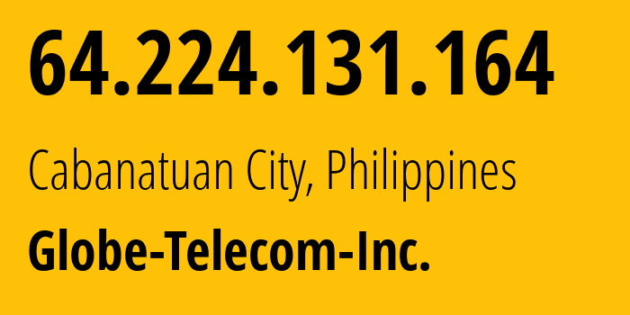 IP address 64.224.131.164 (Cabanatuan City, Central Luzon, Philippines) get location, coordinates on map, ISP provider AS132199 Globe-Telecom-Inc. // who is provider of ip address 64.224.131.164, whose IP address