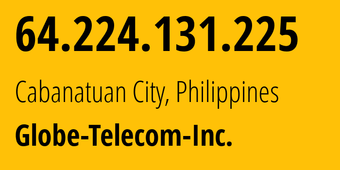 IP-адрес 64.224.131.225 (Cabanatuan City, Центральный Лусон, Филиппины) определить местоположение, координаты на карте, ISP провайдер AS132199 Globe-Telecom-Inc. // кто провайдер айпи-адреса 64.224.131.225