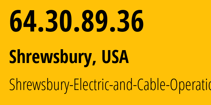 IP address 64.30.89.36 (Shrewsbury, Massachusetts, USA) get location, coordinates on map, ISP provider AS26292 Shrewsbury-Electric-and-Cable-Operations // who is provider of ip address 64.30.89.36, whose IP address