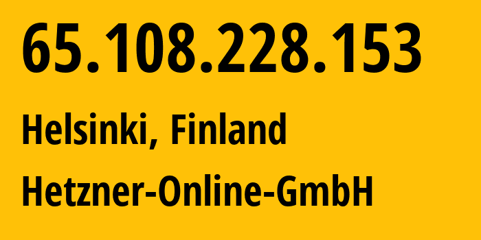 IP address 65.108.228.153 (Helsinki, Uusimaa, Finland) get location, coordinates on map, ISP provider AS24940 Hetzner-Online-GmbH // who is provider of ip address 65.108.228.153, whose IP address