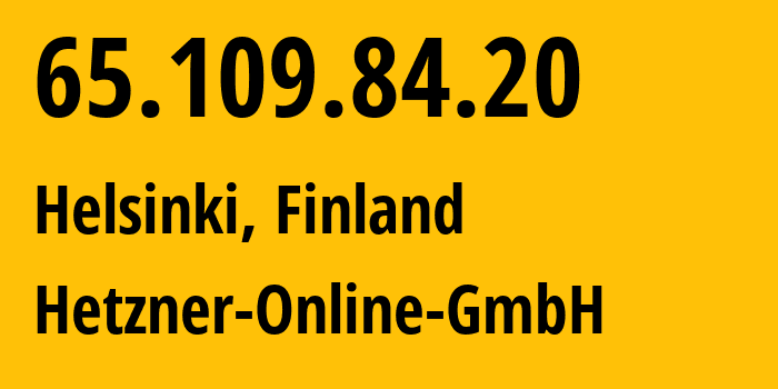 IP address 65.109.84.20 (Helsinki, Uusimaa, Finland) get location, coordinates on map, ISP provider AS24940 Hetzner-Online-GmbH // who is provider of ip address 65.109.84.20, whose IP address