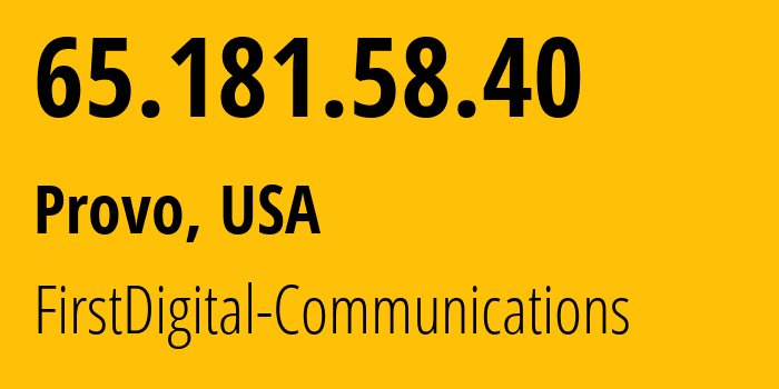 IP address 65.181.58.40 (Provo, Utah, USA) get location, coordinates on map, ISP provider AS13415 FirstDigital-Communications // who is provider of ip address 65.181.58.40, whose IP address
