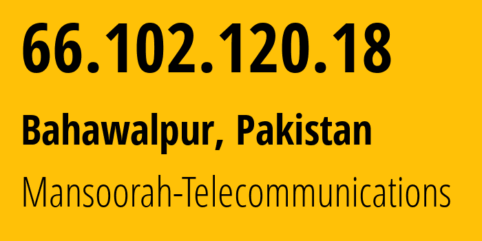 IP-адрес 66.102.120.18 (Bahawalpur, Пенджаб, Пакистан) определить местоположение, координаты на карте, ISP провайдер AS174 Mansoorah-Telecommunications // кто провайдер айпи-адреса 66.102.120.18