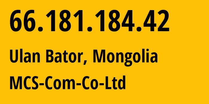 IP-адрес 66.181.184.42 (Улан-Батор, Ulaanbaatar Hot, Монголия) определить местоположение, координаты на карте, ISP провайдер AS17882 MCS-Com-Co-Ltd // кто провайдер айпи-адреса 66.181.184.42