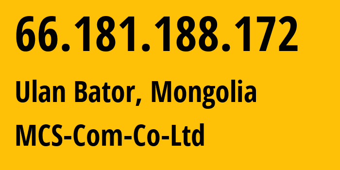 IP address 66.181.188.172 (Ulan Bator, Ulaanbaatar Hot, Mongolia) get location, coordinates on map, ISP provider AS17882 MCS-Com-Co-Ltd // who is provider of ip address 66.181.188.172, whose IP address