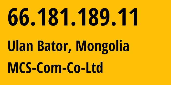 IP address 66.181.189.11 (Ulan Bator, Ulaanbaatar Hot, Mongolia) get location, coordinates on map, ISP provider AS17882 MCS-Com-Co-Ltd // who is provider of ip address 66.181.189.11, whose IP address