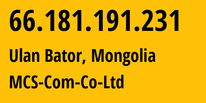 IP-адрес 66.181.191.231 (Улан-Батор, Ulaanbaatar Hot, Монголия) определить местоположение, координаты на карте, ISP провайдер AS17882 MCS-Com-Co-Ltd // кто провайдер айпи-адреса 66.181.191.231