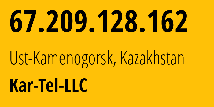 IP-адрес 67.209.128.162 (Усть-Каменогорск, Vostochno-Kazakhstanskaya Oblast, Казахстан) определить местоположение, координаты на карте, ISP провайдер AS21299 Kar-Tel-LLC // кто провайдер айпи-адреса 67.209.128.162