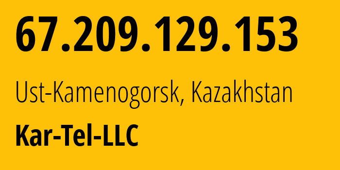 IP address 67.209.129.153 (Ust-Kamenogorsk, East Kazakhstan, Kazakhstan) get location, coordinates on map, ISP provider AS21299 Kar-Tel-LLC // who is provider of ip address 67.209.129.153, whose IP address