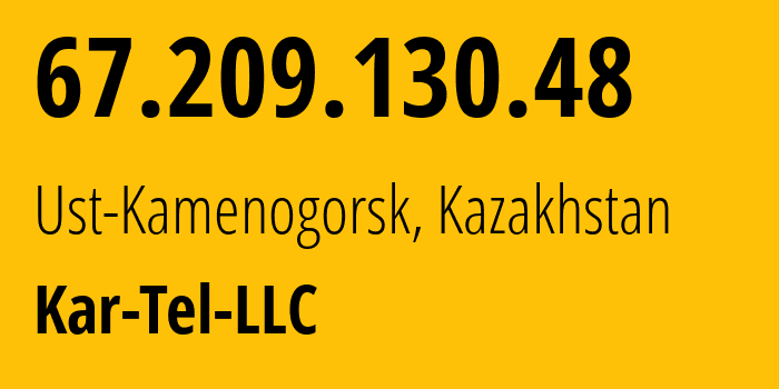 IP address 67.209.130.48 (Ust-Kamenogorsk, East Kazakhstan, Kazakhstan) get location, coordinates on map, ISP provider AS21299 Kar-Tel-LLC // who is provider of ip address 67.209.130.48, whose IP address