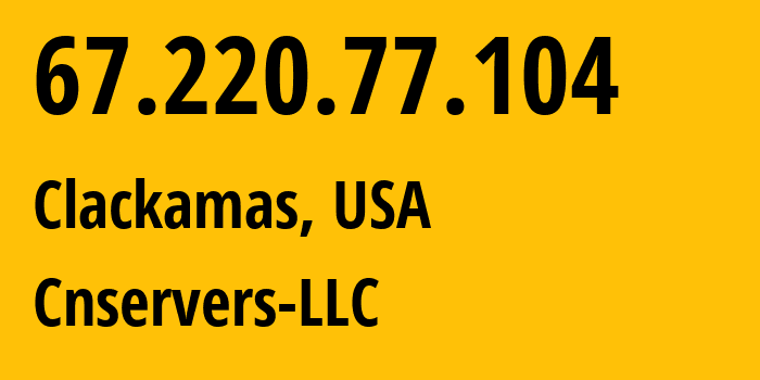 IP address 67.220.77.104 (Clackamas, Oregon, USA) get location, coordinates on map, ISP provider AS40065 Cnservers-LLC // who is provider of ip address 67.220.77.104, whose IP address