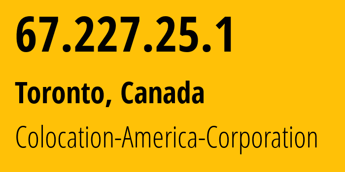 IP address 67.227.25.1 (Toronto, Ontario, Canada) get location, coordinates on map, ISP provider AS19446 Colocation-America-Corporation // who is provider of ip address 67.227.25.1, whose IP address