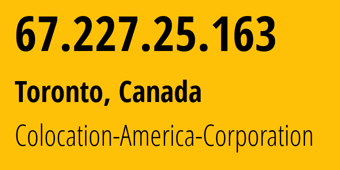 IP address 67.227.25.163 (Toronto, Ontario, Canada) get location, coordinates on map, ISP provider AS19446 Colocation-America-Corporation // who is provider of ip address 67.227.25.163, whose IP address