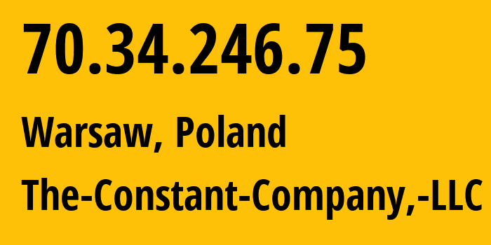 IP address 70.34.246.75 (Warsaw, Mazovia, Poland) get location, coordinates on map, ISP provider AS20473 The-Constant-Company,-LLC // who is provider of ip address 70.34.246.75, whose IP address