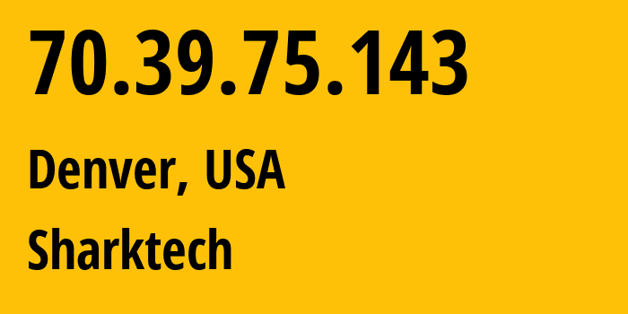 IP address 70.39.75.143 (Denver, Colorado, USA) get location, coordinates on map, ISP provider AS46844 Sharktech // who is provider of ip address 70.39.75.143, whose IP address