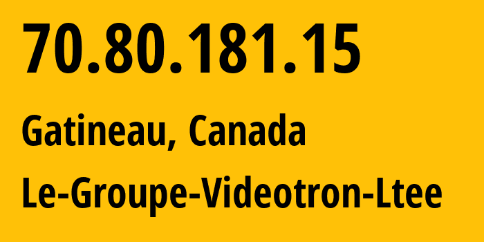 IP address 70.80.181.15 (Gatineau, Quebec, Canada) get location, coordinates on map, ISP provider AS5769 Le-Groupe-Videotron-Ltee // who is provider of ip address 70.80.181.15, whose IP address