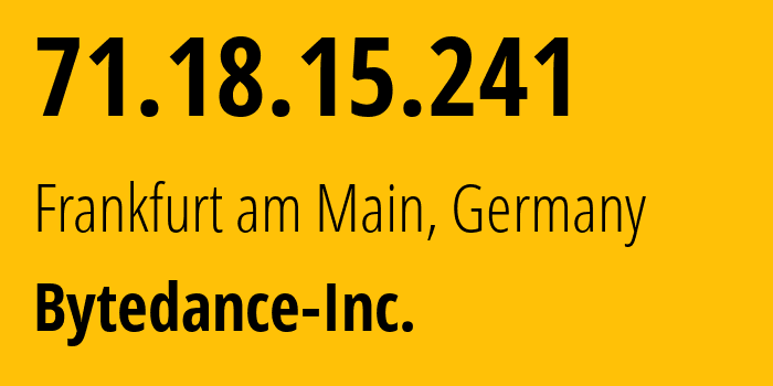 IP-адрес 71.18.15.241 (Франкфурт, Гессен, Германия) определить местоположение, координаты на карте, ISP провайдер AS396986 Bytedance-Inc. // кто провайдер айпи-адреса 71.18.15.241