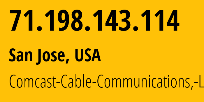 IP address 71.198.143.114 (San Jose, California, USA) get location, coordinates on map, ISP provider AS7922 Comcast-Cable-Communications,-LLC // who is provider of ip address 71.198.143.114, whose IP address