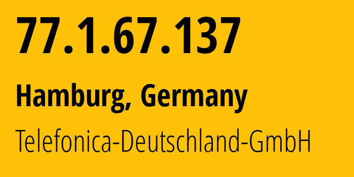 IP address 77.1.67.137 (Hamburg, Free and Hanseatic City of Hamburg, Germany) get location, coordinates on map, ISP provider AS6805 Telefonica-Deutschland-GmbH // who is provider of ip address 77.1.67.137, whose IP address