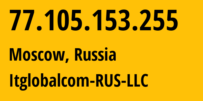 IP address 77.105.153.255 (Moscow, Moscow, Russia) get location, coordinates on map, ISP provider AS209974 Itglobalcom-RUS-LLC // who is provider of ip address 77.105.153.255, whose IP address