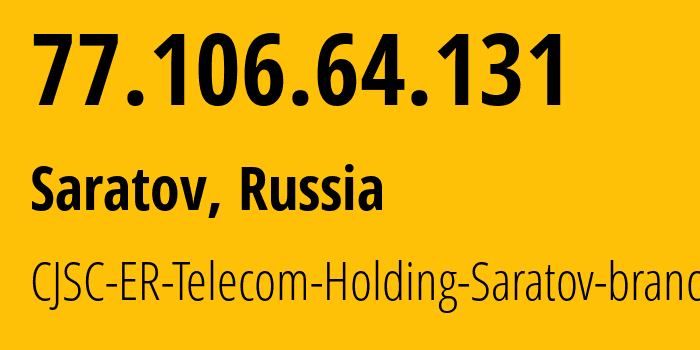 IP address 77.106.64.131 (Saratov, Saratov Oblast, Russia) get location, coordinates on map, ISP provider AS50543 CJSC-ER-Telecom-Holding-Saratov-branch // who is provider of ip address 77.106.64.131, whose IP address