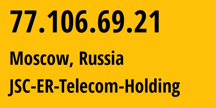 IP address 77.106.69.21 (Moscow, Moscow, Russia) get location, coordinates on map, ISP provider AS25446 JSC-ER-Telecom-Holding // who is provider of ip address 77.106.69.21, whose IP address