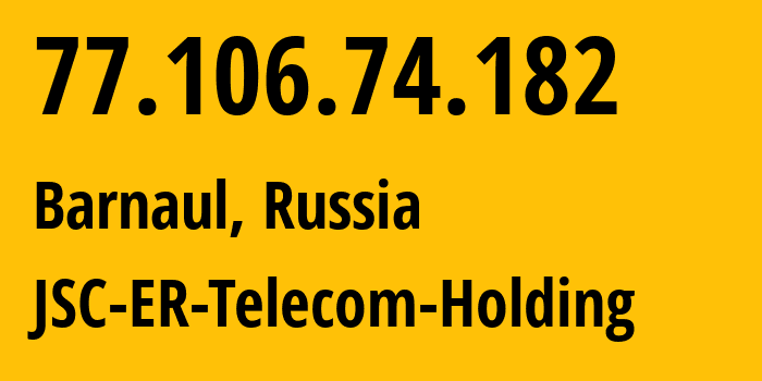 IP-адрес 77.106.74.182 (Барнаул, Алтайский Край, Россия) определить местоположение, координаты на карте, ISP провайдер AS50512 JSC-ER-Telecom-Holding // кто провайдер айпи-адреса 77.106.74.182