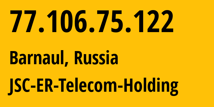 IP-адрес 77.106.75.122 (Барнаул, Алтайский Край, Россия) определить местоположение, координаты на карте, ISP провайдер AS50512 JSC-ER-Telecom-Holding // кто провайдер айпи-адреса 77.106.75.122