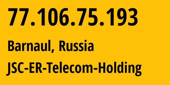 IP-адрес 77.106.75.193 (Барнаул, Алтайский Край, Россия) определить местоположение, координаты на карте, ISP провайдер AS50512 JSC-ER-Telecom-Holding // кто провайдер айпи-адреса 77.106.75.193