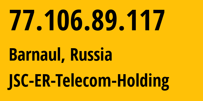 IP address 77.106.89.117 (Barnaul, Altai Krai, Russia) get location, coordinates on map, ISP provider AS50512 JSC-ER-Telecom-Holding // who is provider of ip address 77.106.89.117, whose IP address