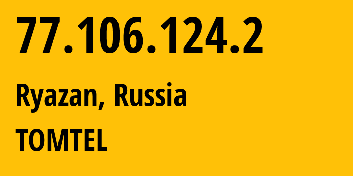 IP address 77.106.124.2 (Ryazan, Ryazan Oblast, Russia) get location, coordinates on map, ISP provider AS56420 TOMTEL // who is provider of ip address 77.106.124.2, whose IP address