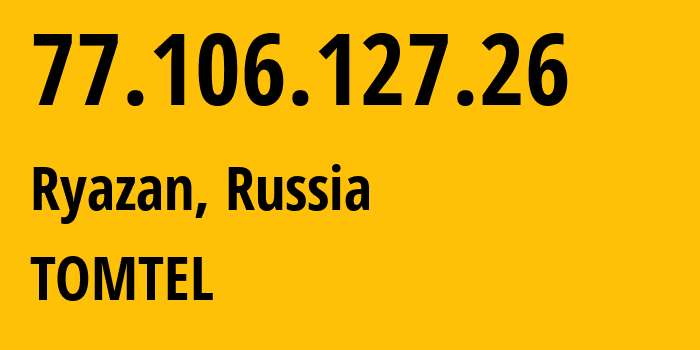 IP address 77.106.127.26 (Ryazan, Ryazan Oblast, Russia) get location, coordinates on map, ISP provider AS56420 TOMTEL // who is provider of ip address 77.106.127.26, whose IP address