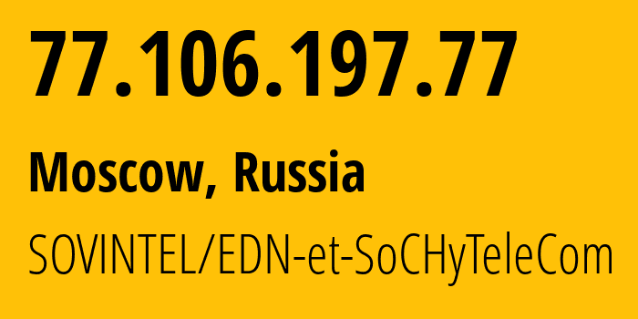 IP address 77.106.197.77 (Moscow, Moscow, Russia) get location, coordinates on map, ISP provider AS3216 SOVINTEL/EDN-et-SoCHyTeleCom // who is provider of ip address 77.106.197.77, whose IP address