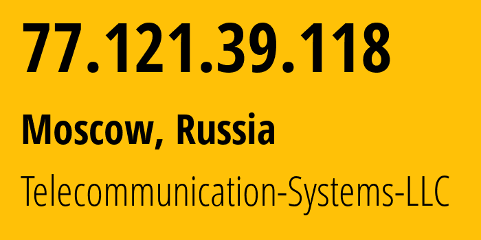 IP address 77.121.39.118 (Moscow, Moscow, Russia) get location, coordinates on map, ISP provider AS205515 Telecommunication-Systems-LLC // who is provider of ip address 77.121.39.118, whose IP address