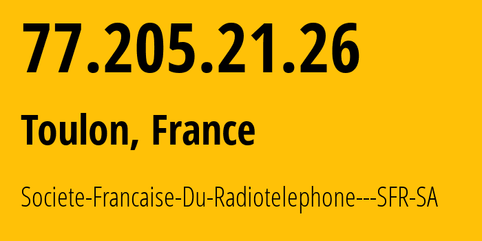 IP address 77.205.21.26 (Toulon, Provence-Alpes-Côte dAzur, France) get location, coordinates on map, ISP provider AS15557 Societe-Francaise-Du-Radiotelephone---SFR-SA // who is provider of ip address 77.205.21.26, whose IP address