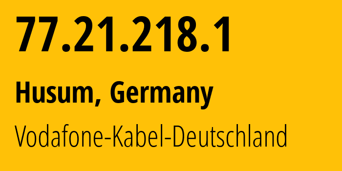 IP address 77.21.218.1 (Husum, Schleswig-Holstein, Germany) get location, coordinates on map, ISP provider AS3209 Vodafone-Kabel-Deutschland // who is provider of ip address 77.21.218.1, whose IP address